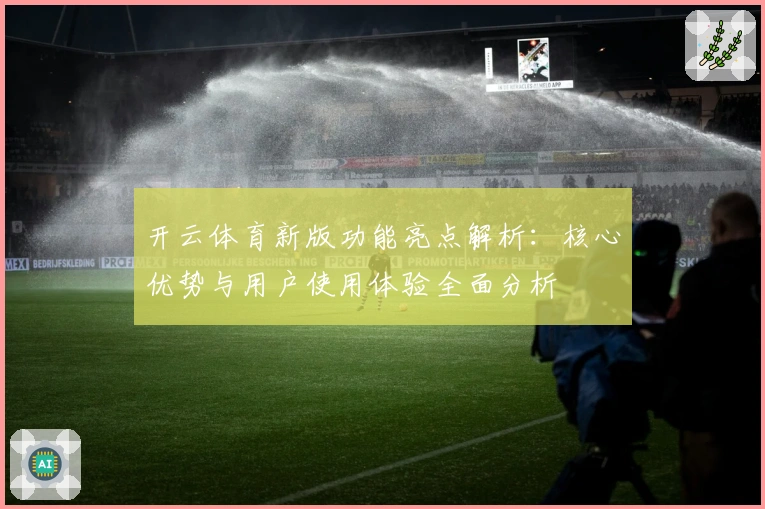 开云体育新版功能亮点解析：核心优势与用户使用体验全面分析