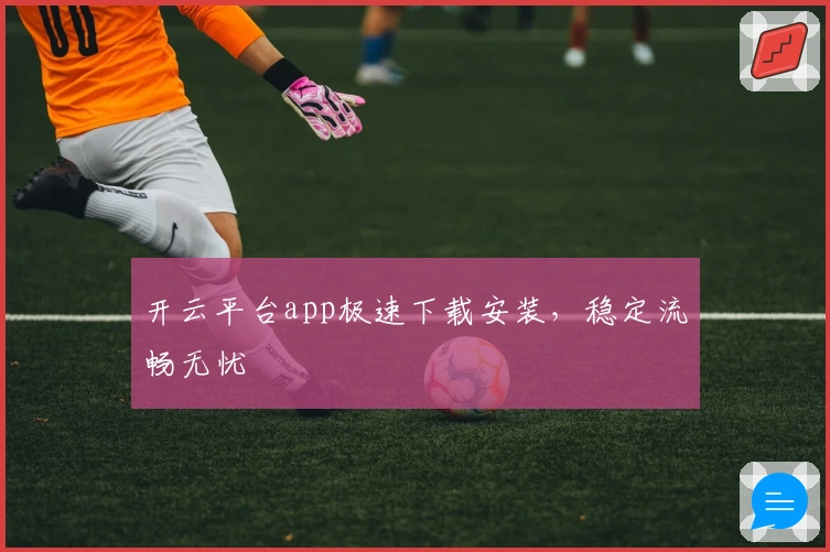 开云平台app极速下载安装,稳定流畅无忧