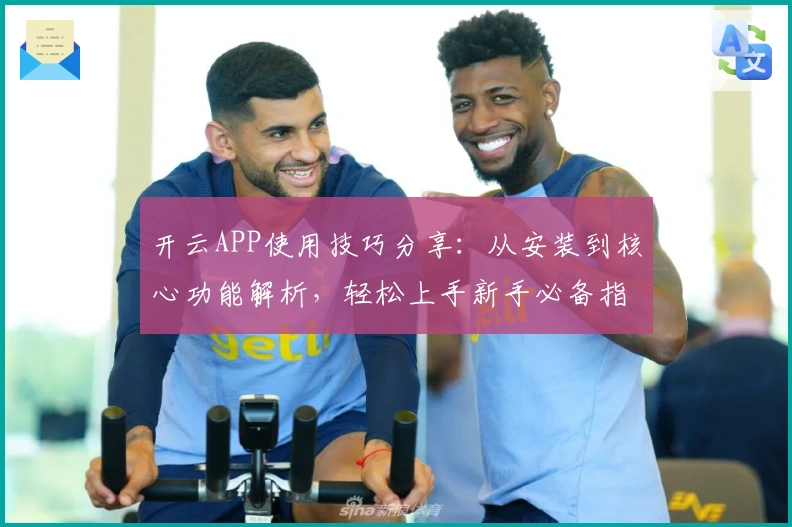 开云APP使用技巧分享：从安装到核心功能解析，轻松上手新手必备指南