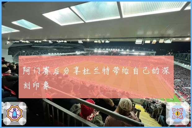 阿门赛后分享杜兰特带给自己的深刻印象