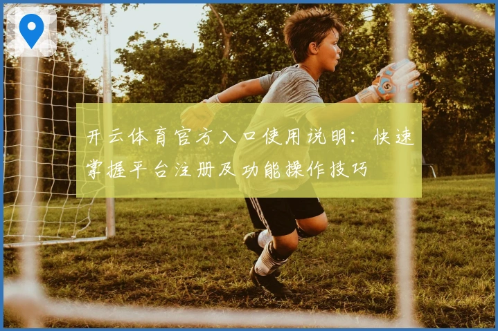 开云体育官方入口使用说明:快速掌握平台注册及功能操作技巧