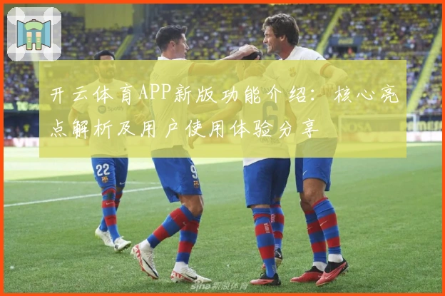 开云体育APP新版功能介绍：核心亮点解析及用户使用体验分享