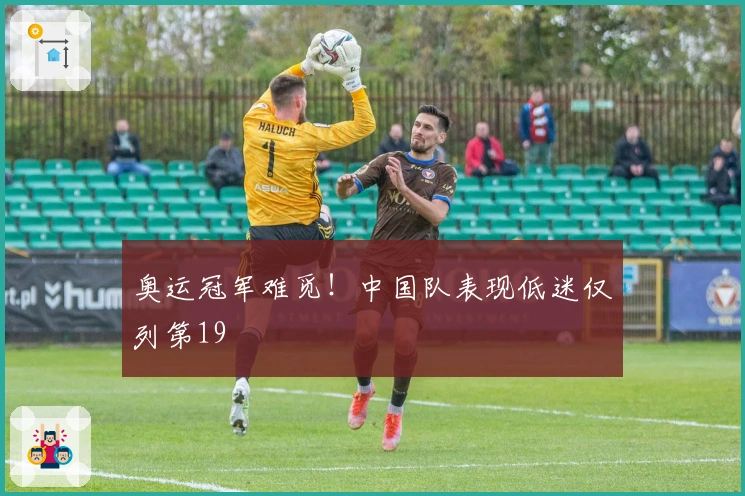奥运冠军难觅！中国队表现低迷仅列第19
