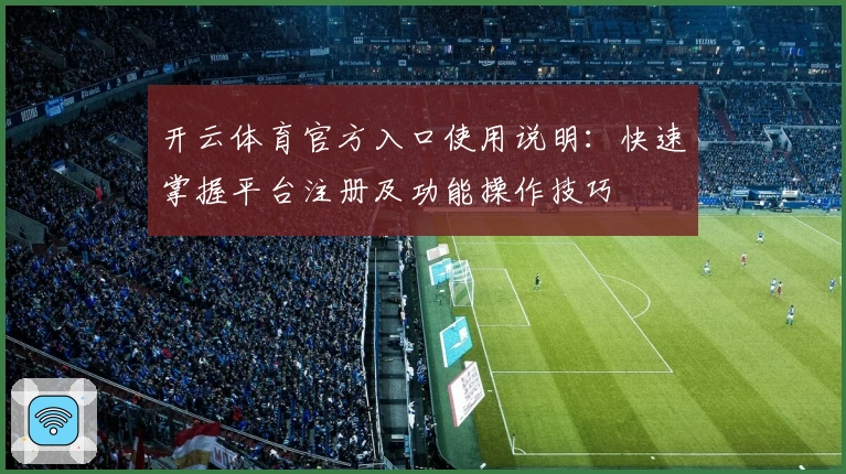 开云体育官方入口使用说明：快速掌握平台注册及功能操作技巧