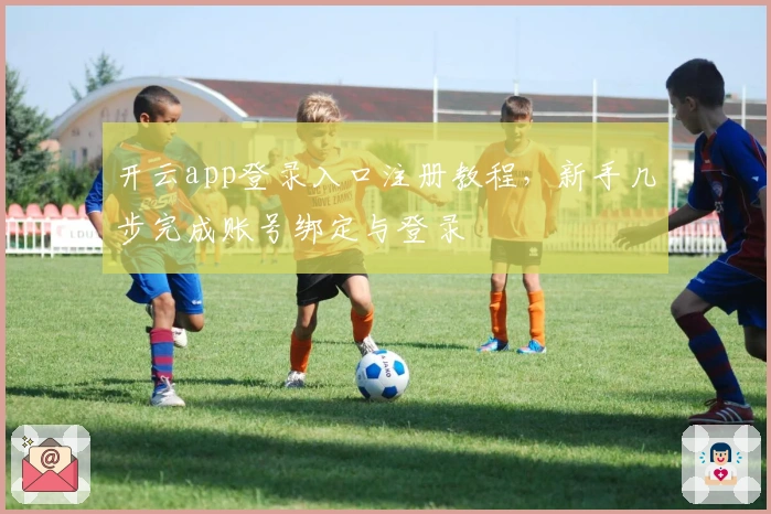 开云app登录入口注册教程，新手几步完成账号绑定与登录