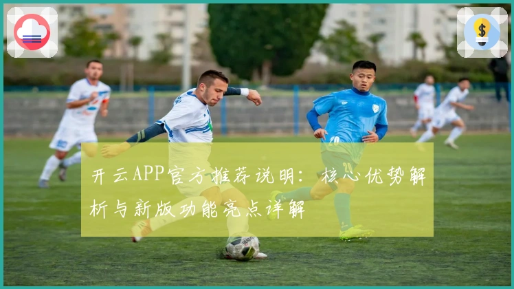 开云APP官方推荐说明:核心优势解析与新版功能亮点详解