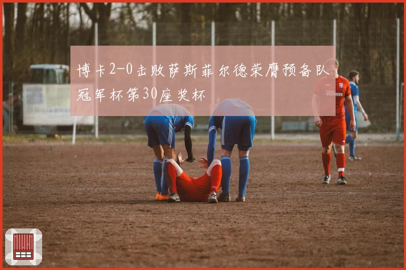 博卡2-0击败萨斯菲尔德荣膺预备队冠军杯第30座奖杯