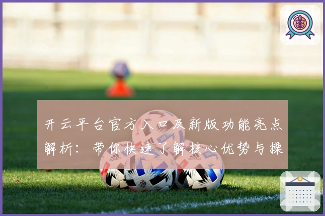 开云平台官方入口及新版功能亮点解析：带你快速了解核心优势与操作体验