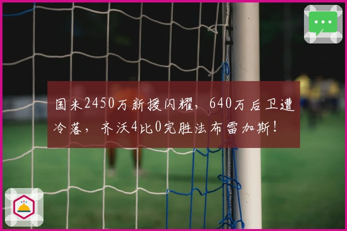 国米2450万新援闪耀，640万后卫遭冷落，齐沃4比0完胜法布雷加斯！
