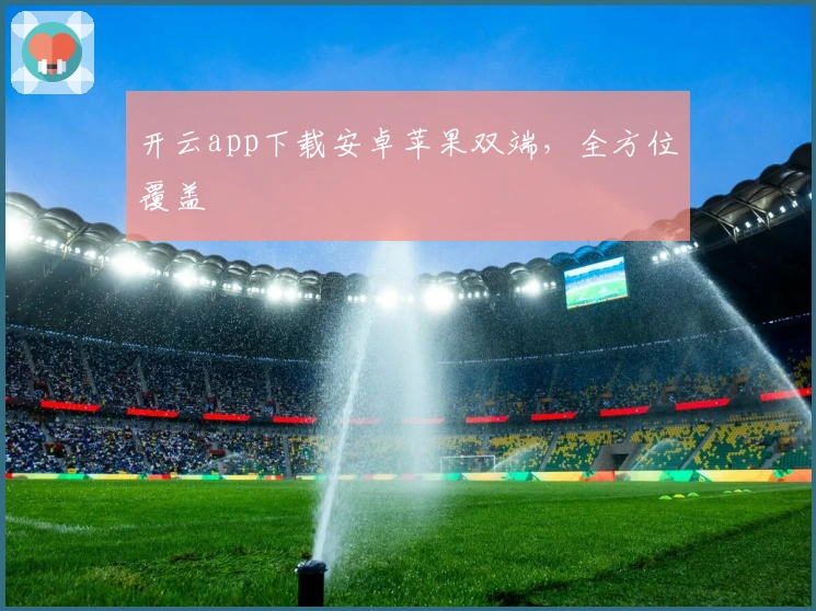 开云app下载安卓苹果双端，全方位覆盖