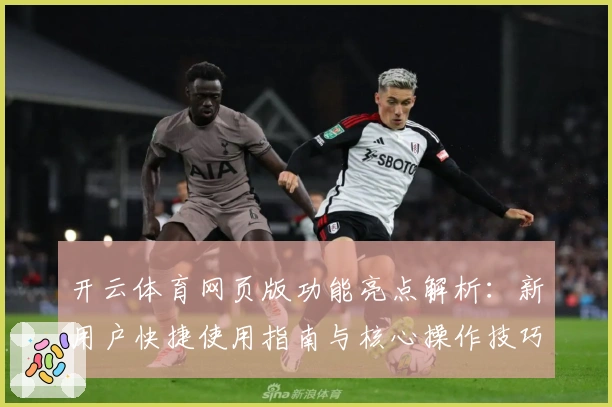 开云体育网页版功能亮点解析：新用户快捷使用指南与核心操作技巧