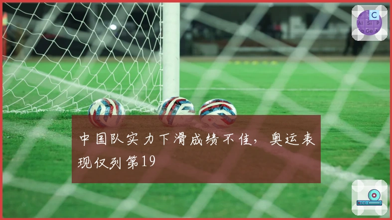 中国队实力下滑成绩不佳，奥运表现仅列第19