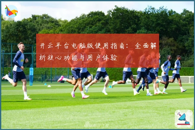 开云平台电脑版使用指南：全面解析核心功能与用户体验