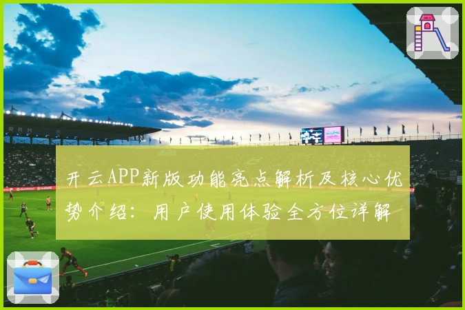 开云APP新版功能亮点解析及核心优势介绍：用户使用体验全方位详解
