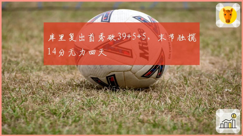 库里复出首秀砍39+5+5，末节独揽14分无力回天