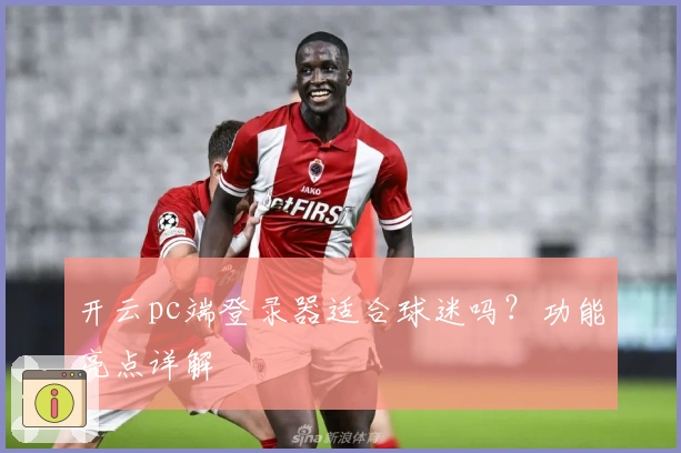 开云pc端登录器适合球迷吗？功能亮点详解