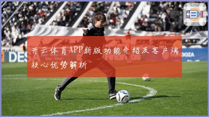 开云体育APP新版功能介绍及客户端核心优势解析