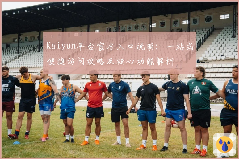 Kaiyun平台官方入口说明：一站式便捷访问攻略及核心功能解析