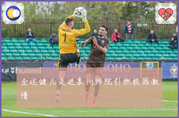 全运健儿走进泉州师院引燃校园激情