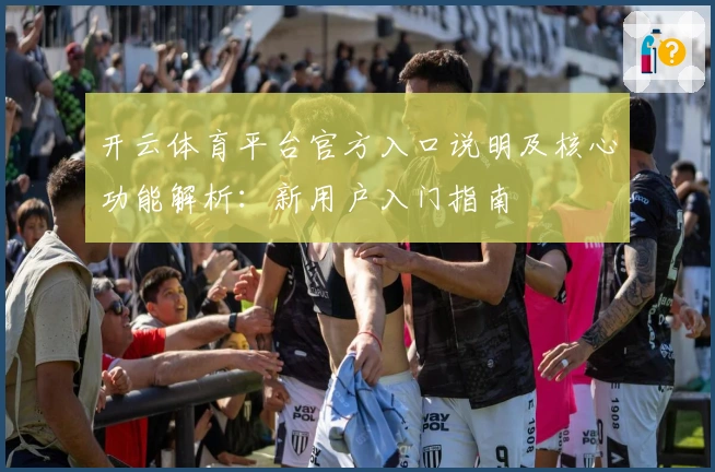 开云体育平台官方入口说明及核心功能解析：新用户入门指南