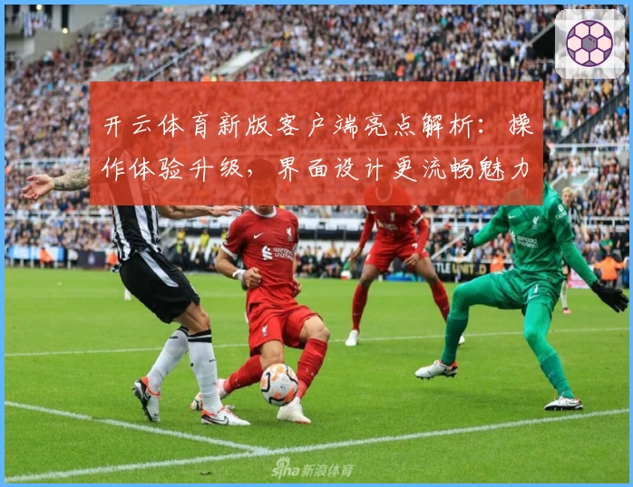 开云体育新版客户端亮点解析:操作体验升级,界面设计更流畅魅力倍增